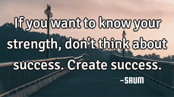 If you want to know your strength, don