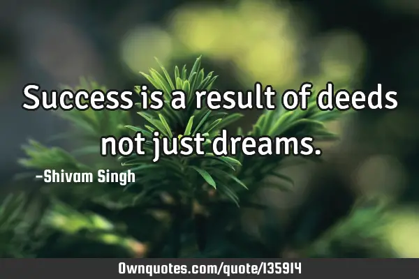 Success is a result of deeds not just