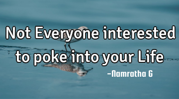 Not Everyone interested to poke into your Life