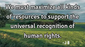 We must maximize all kinds of resources to support the universal recognition of human
