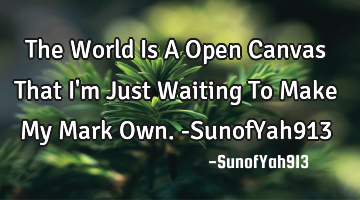 The World Is A Open Canvas That I