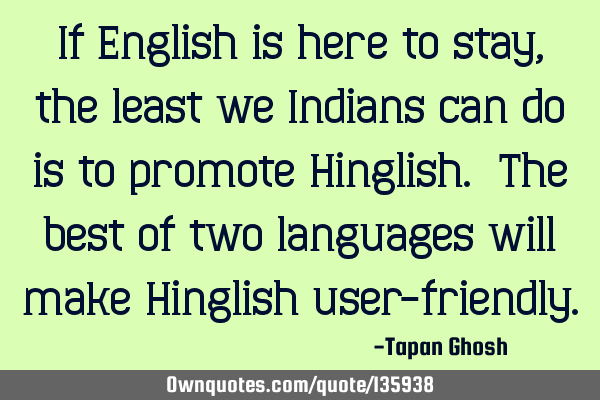 If English is here to stay, the least we Indians can do is to promote Hinglish. The best of two
