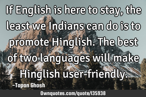 If English is here to stay, the least we Indians can do is to promote Hinglish. The best of two