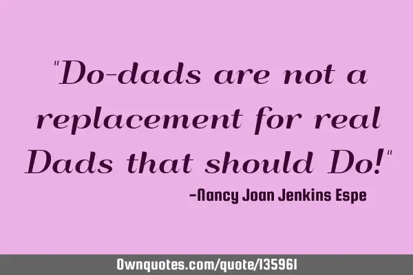 "Do-dads are not a replacement for real Dads that should Do!"