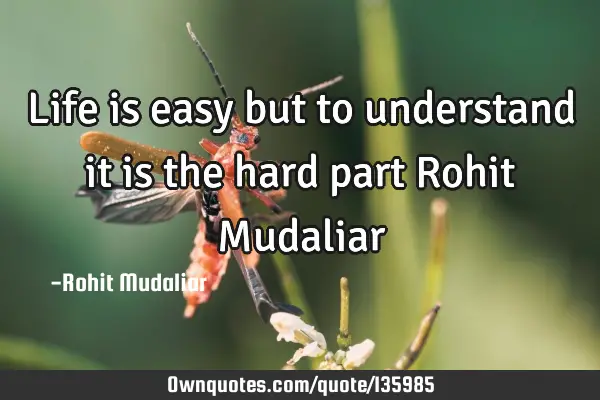 Life is easy but to understand it is the hard part Rohit M