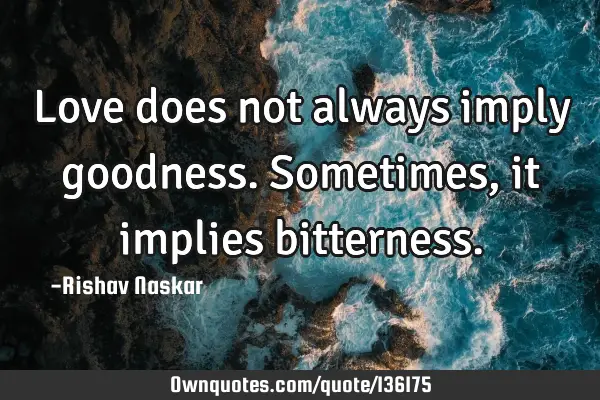Love does not always imply goodness. Sometimes, it implies