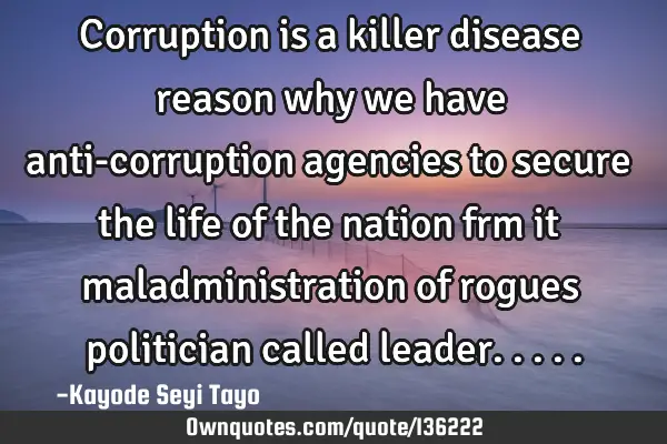 Corruption is a killer disease reason why we have anti-corruption agencies to secure the life of