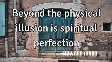 Beyond the physical illusion is spiritual perfection