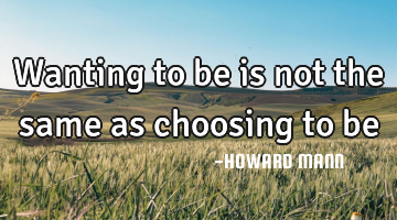 Wanting to be is not the same as choosing to be