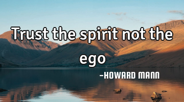 Trust the spirit not the ego