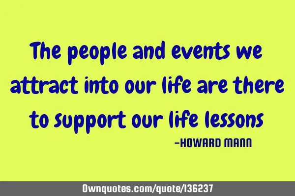 The people and events we attract into our life are there to support our life