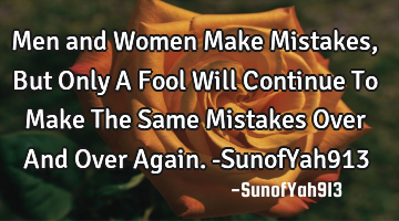 Men and Women Make Mistakes, But Only A Fool Will Continue To Make The Same Mistakes Over And Over A