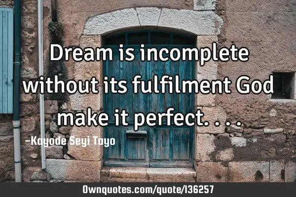 Dream is incomplete without its fulfilment God make it