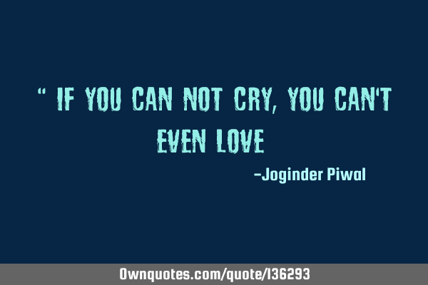 " If You Can Not Cry, You Can