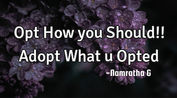 Opt How you Should!! Adopt What u Opted