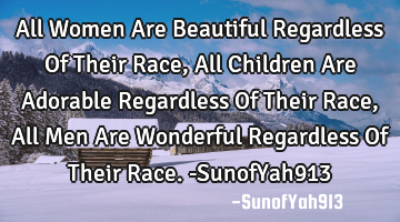 All Women Are Beautiful Regardless Of Their Race, All Children Are Adorable Regardless Of Their R
