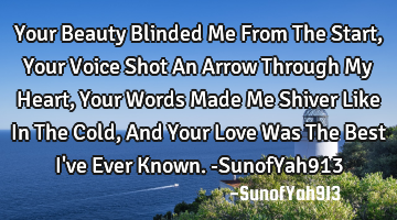 Your Beauty Blinded Me From The Start, Your Voice Shot An Arrow Through My Heart, Your Words Made M