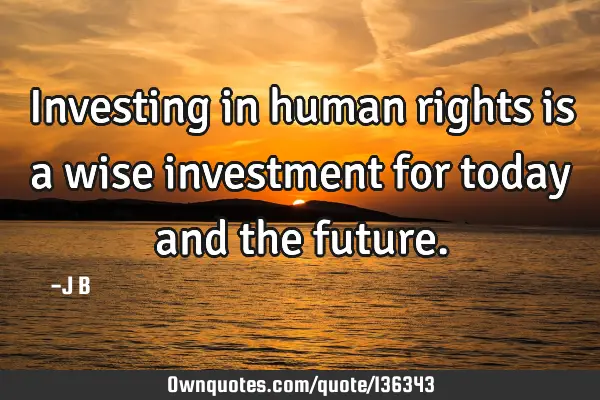 Investing in human rights is a wise investment for today and the