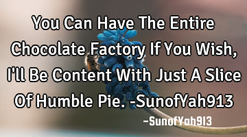 You Can Have The Entire Chocolate Factory If You Wish, I