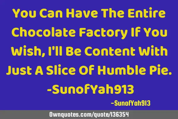 You Can Have The Entire Chocolate Factory If You Wish, I