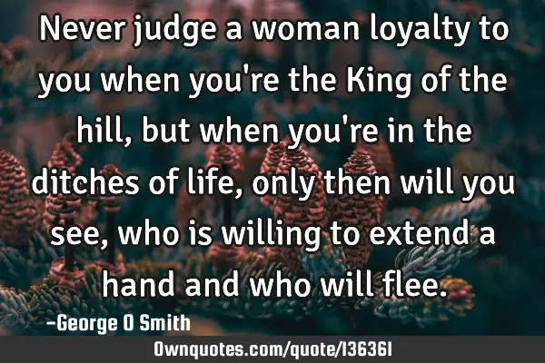 Never judge a woman loyalty to you when you