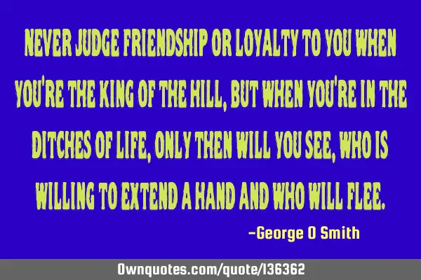 Never judge friendship or loyalty to you when you