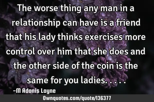 The worse thing any man in a relationship can have is a friend that his lady thinks exercises more