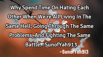 Why Spend Time On Hating Each Other When We