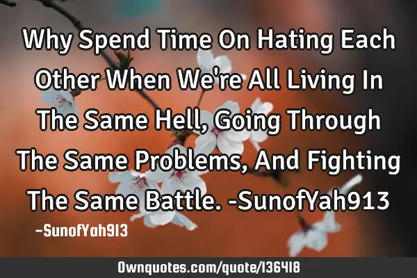 Why Spend Time On Hating Each Other When We