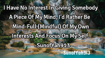 I Have No Interest In Giving Somebody A Piece Of My Mind, I