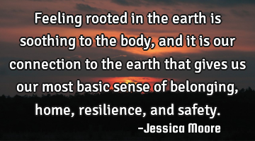 Feeling rooted in the earth is soothing to the body, and it is our connection to the earth that