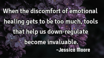 When the discomfort of emotional healing gets to be too much, tools that help us down-regulate