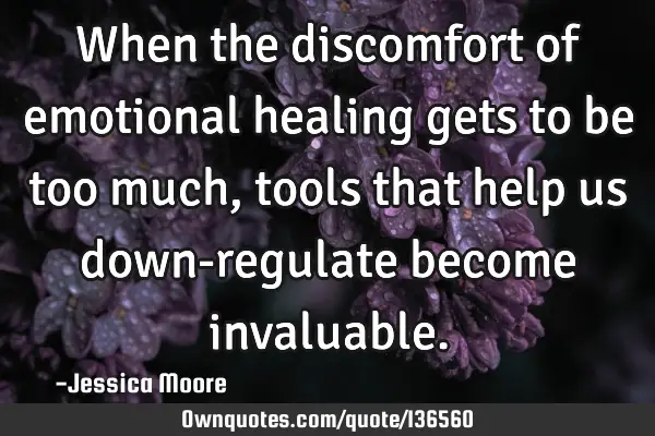 When the discomfort of emotional healing gets to be too much, tools that help us down-regulate
