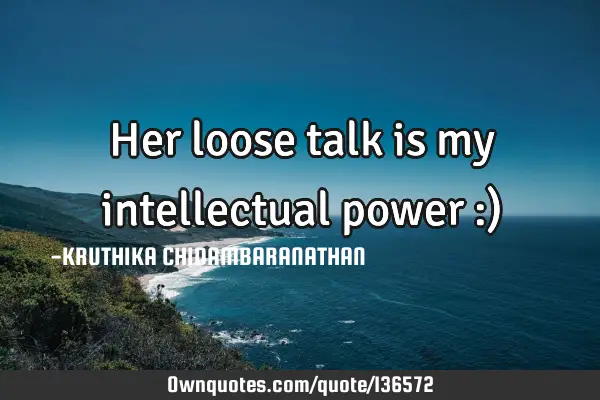 Her loose talk is my intellectual power :)