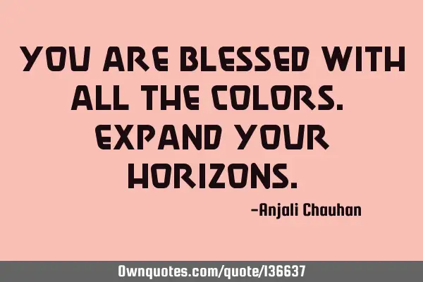 You are blessed with all the colors. Expand your