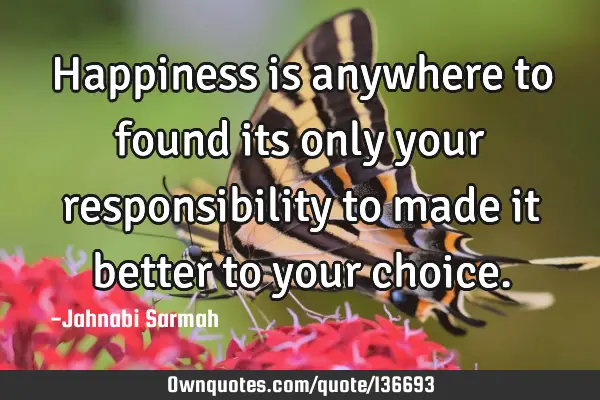 Happiness is anywhere to found its only your responsibility to made it better to your
