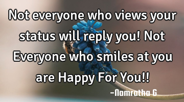 Not everyone who views your status will reply you! Not Everyone who smiles at you are Happy For You!