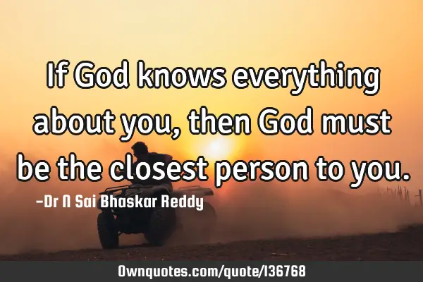 If God knows everything about you, then God must be the closest person to