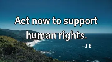 Act now to support human