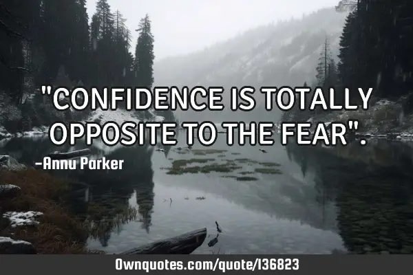 "CONFIDENCE IS TOTALLY OPPOSITE TO THE FEAR"