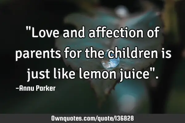 "Love and affection of parents for the children is just like lemon juice"