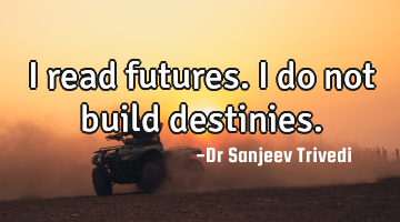 I read futures. I do not build destinies.