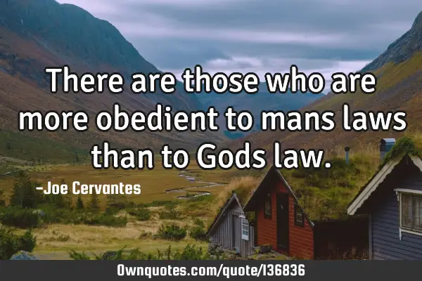 There are those who are more obedient to mans laws than to Gods