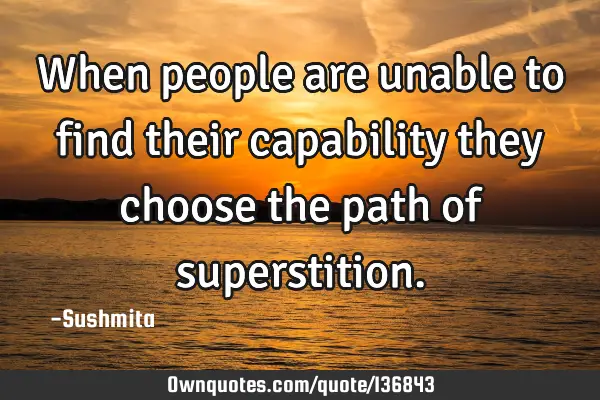 When people are unable to find their capability they choose the path of