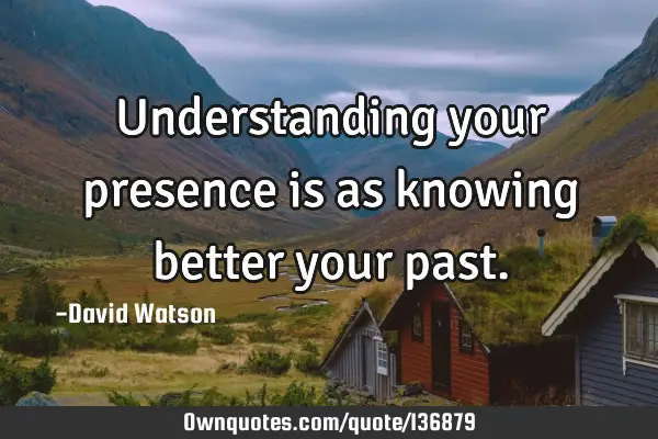 Understanding your presence is as knowing better your