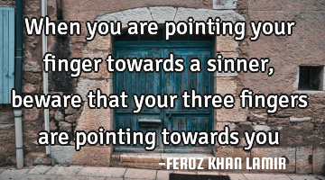 When you are pointing your finger towards a sinner, beware that your three fingers are pointing