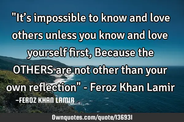 "It’s impossible to know and love others unless you know and love yourself first, Because the OTHE