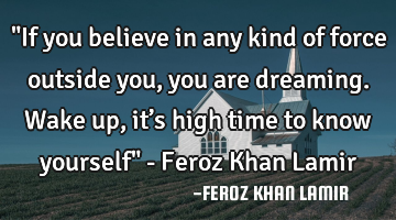 "If you believe in any kind of force outside you, you are dreaming. Wake up, it’s high time to