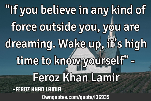 "If you believe in any kind of force outside you, you are dreaming. Wake up, it’s high time to