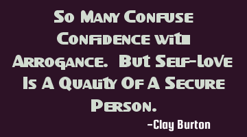 So Many Confuse Confidence with Arrogance. But Self-Love Is A Quality Of A Secure Person.